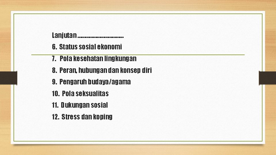 Lanjutan ……………… 6. Status sosial ekonomi 7. Pola kesehatan lingkungan 8. Peran, hubungan dan