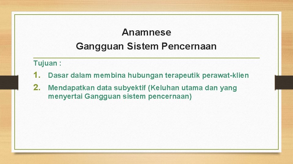 Anamnese Gangguan Sistem Pencernaan Tujuan : 1. Dasar dalam membina hubungan terapeutik perawat-klien 2.