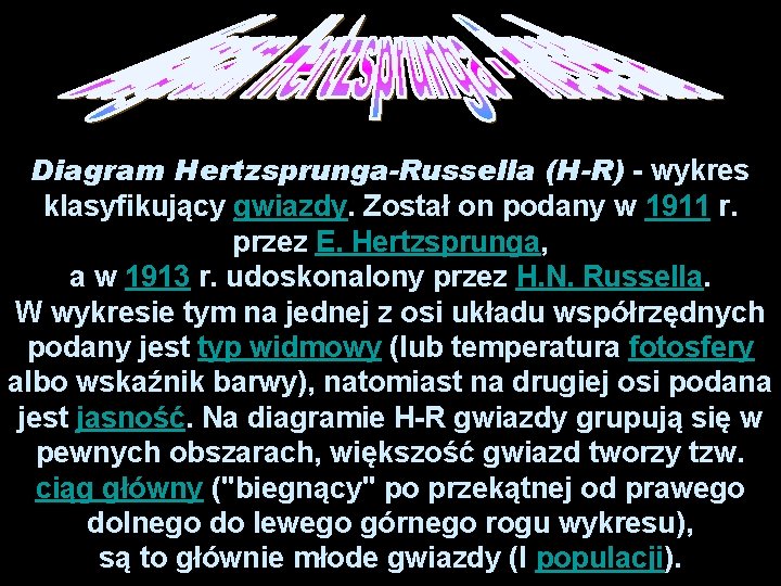 Diagram Hertzsprunga-Russella (H-R) - wykres klasyfikujący gwiazdy. Został on podany w 1911 r. przez