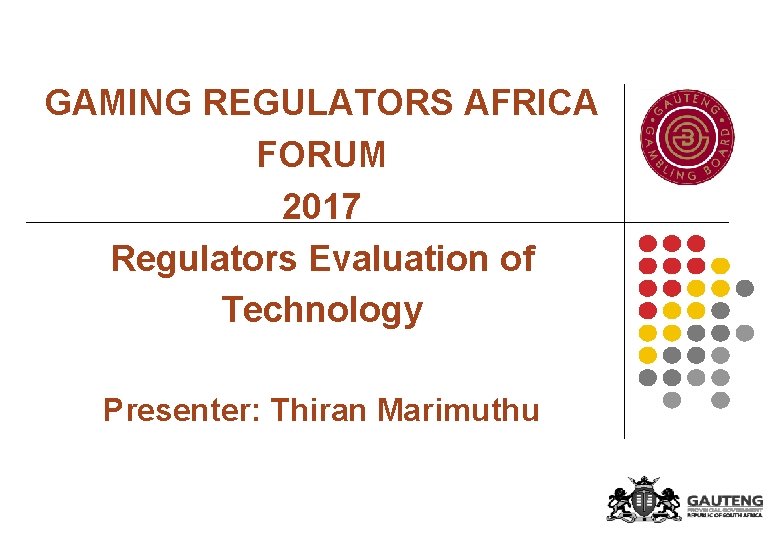 GAMING REGULATORS AFRICA FORUM 2017 Regulators Evaluation of Technology Presenter: Thiran Marimuthu 