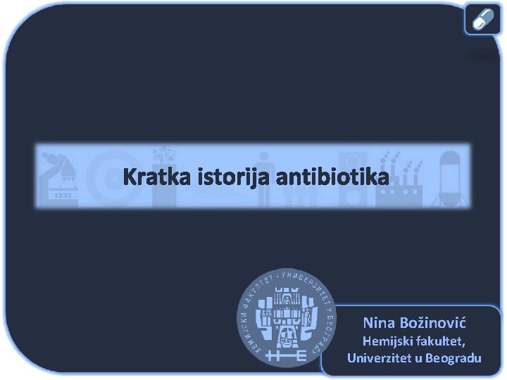 Kratka istorija antibiotika Nina Božinović Hemijski fakultet, Univerzitet u Beogradu 