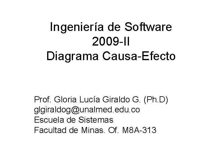 Ingeniería de Software 2009 -II Diagrama Causa-Efecto Prof. Gloria Lucía Giraldo G. (Ph. D) Ingeniería de Software 2009 -II Diagrama Causa-Efecto Prof. Gloria Lucía Giraldo G. (Ph. D)