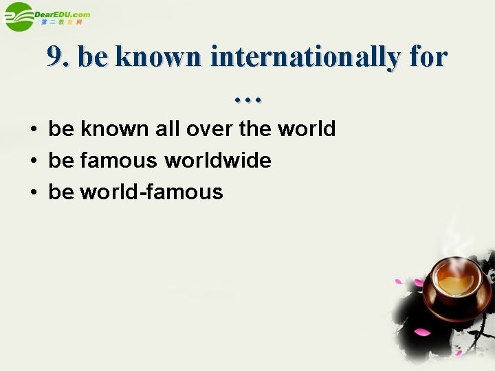 9. be known internationally for … • be known all over the world •