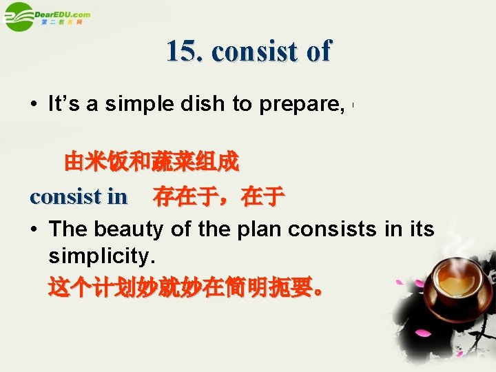 15. consist of • It’s a simple dish to prepare, consisting mainly of rice