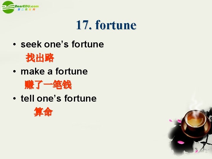 17. fortune • seek one’s fortune 找出路 • make a fortune 赚了一笔钱 • tell