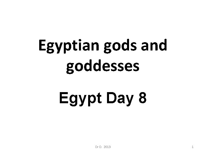 Egyptian gods and goddesses Egypt Day 8 Dr D. 2013 1 