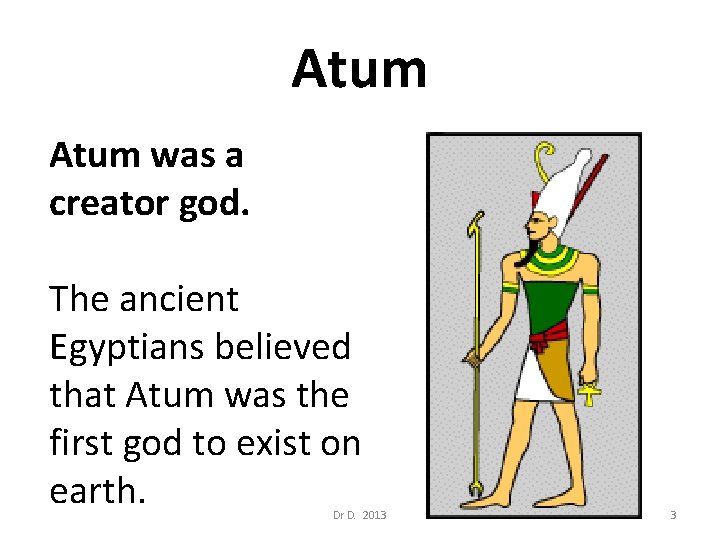 Atum was a creator god. The ancient Egyptians believed that Atum was the first