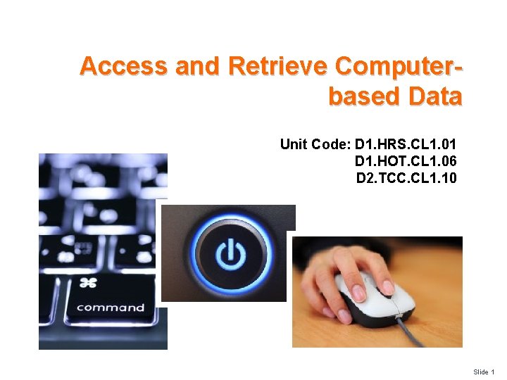 Access and Retrieve Computerbased Data Unit Code: D 1. HRS. CL 1. 01 D