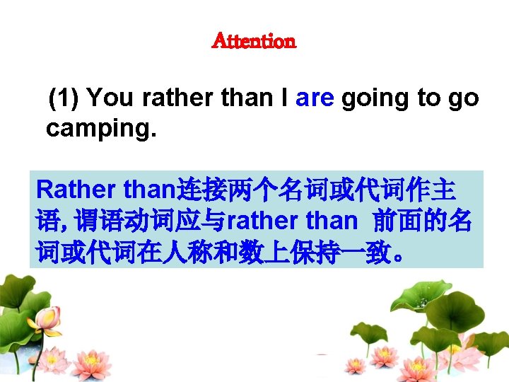 Attention (1) You rather than I are going to go camping. Rather than连接两个名词或代词作主 语,