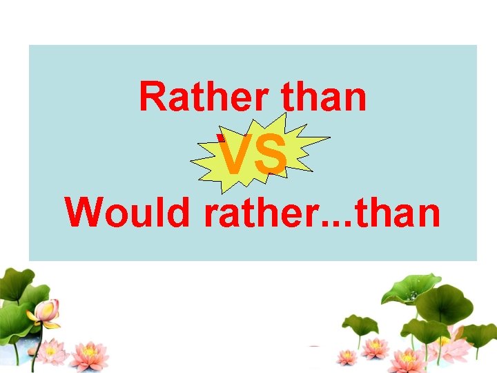 Rather than VS Would rather. . . than 