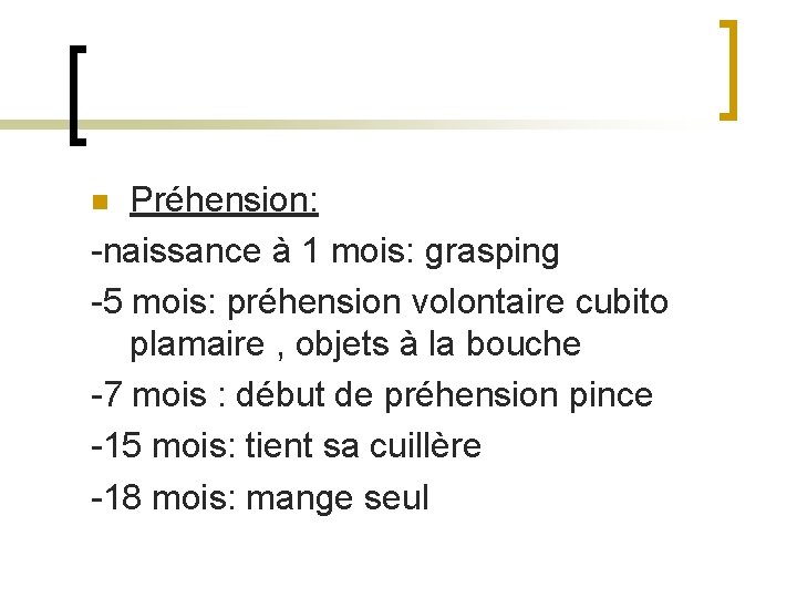 Préhension: -naissance à 1 mois: grasping -5 mois: préhension volontaire cubito plamaire , objets