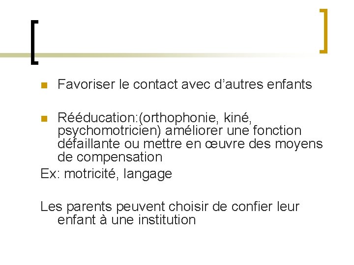 n Favoriser le contact avec d’autres enfants Rééducation: (orthophonie, kiné, psychomotricien) améliorer une fonction