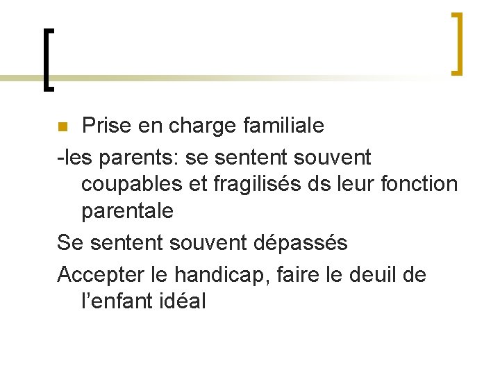 Prise en charge familiale -les parents: se sentent souvent coupables et fragilisés ds leur