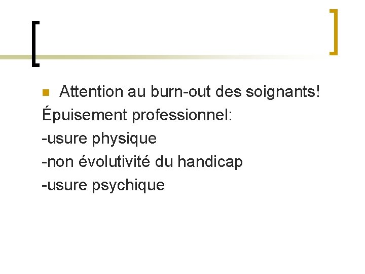 Attention au burn-out des soignants! Épuisement professionnel: -usure physique -non évolutivité du handicap -usure