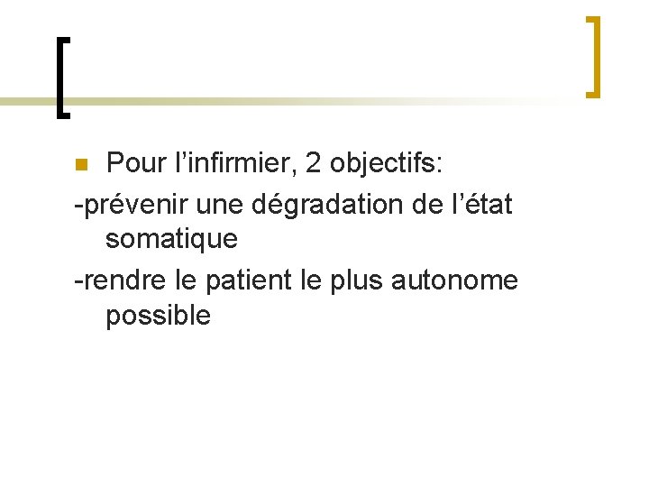 Pour l’infirmier, 2 objectifs: -prévenir une dégradation de l’état somatique -rendre le patient le