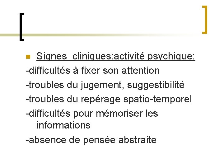 Signes cliniques: activité psychique: -difficultés à fixer son attention -troubles du jugement, suggestibilité -troubles