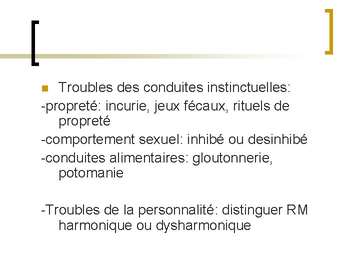 Troubles des conduites instinctuelles: -propreté: incurie, jeux fécaux, rituels de propreté -comportement sexuel: inhibé