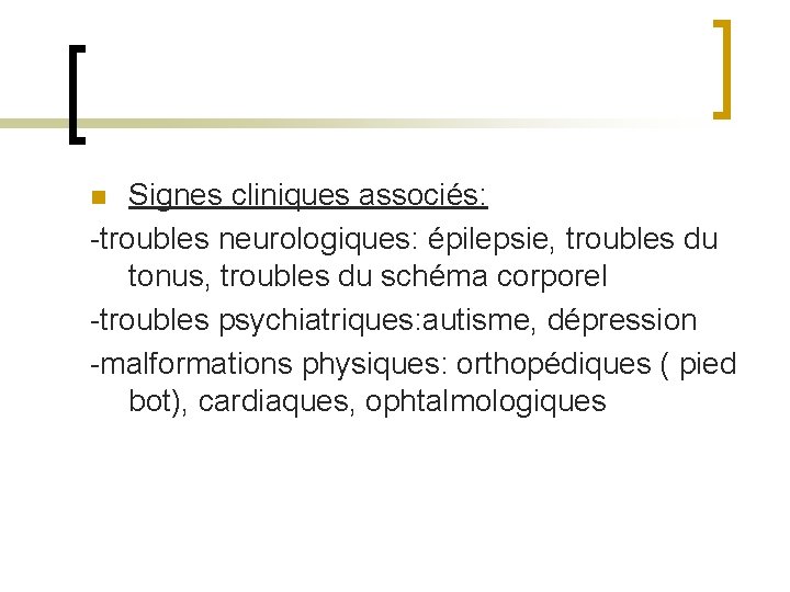 Signes cliniques associés: -troubles neurologiques: épilepsie, troubles du tonus, troubles du schéma corporel -troubles