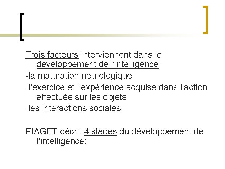 Trois facteurs interviennent dans le développement de l’intelligence: -la maturation neurologique -l’exercice et l’expérience