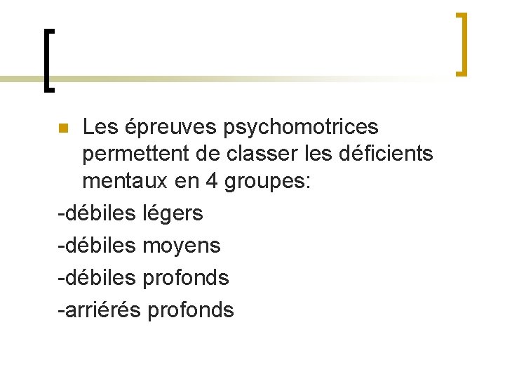 Les épreuves psychomotrices permettent de classer les déficients mentaux en 4 groupes: -débiles légers