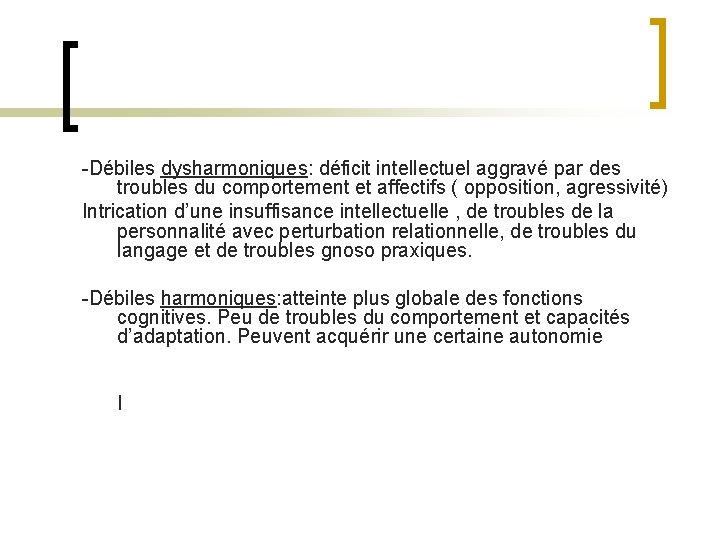 -Débiles dysharmoniques: déficit intellectuel aggravé par des troubles du comportement et affectifs ( opposition,