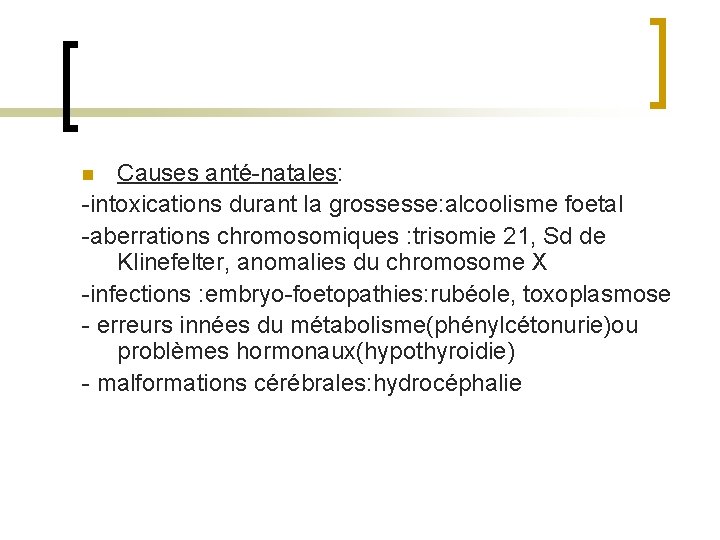 Causes anté-natales: -intoxications durant la grossesse: alcoolisme foetal -aberrations chromosomiques : trisomie 21, Sd