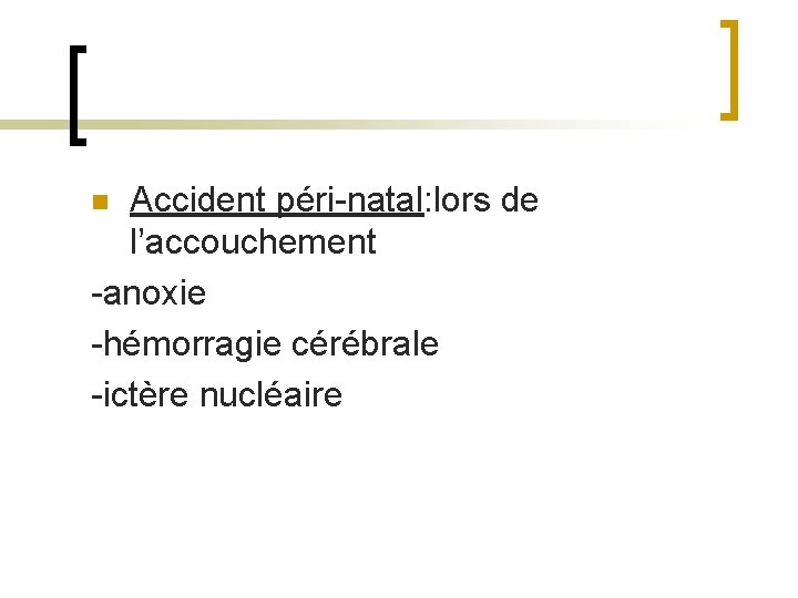 Accident péri-natal: lors de l’accouchement -anoxie -hémorragie cérébrale -ictère nucléaire n 