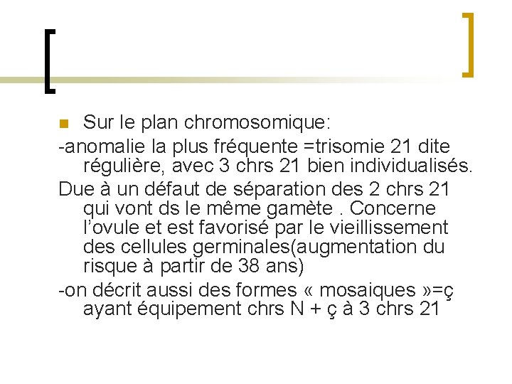 Sur le plan chromosomique: -anomalie la plus fréquente =trisomie 21 dite régulière, avec 3