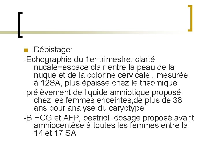 Dépistage: -Echographie du 1 er trimestre: clarté nucale=espace clair entre la peau de la