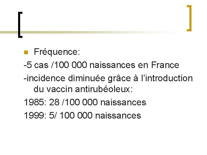 Fréquence: -5 cas /100 000 naissances en France -incidence diminuée grâce à l’introduction du