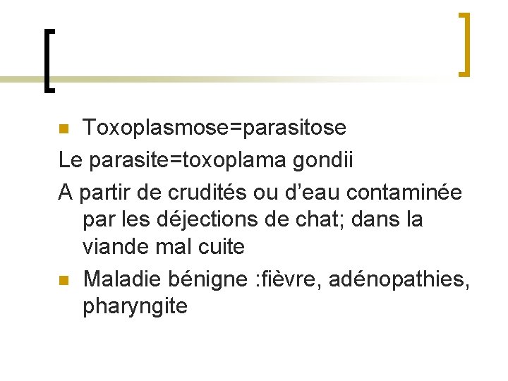 Toxoplasmose=parasitose Le parasite=toxoplama gondii A partir de crudités ou d’eau contaminée par les déjections