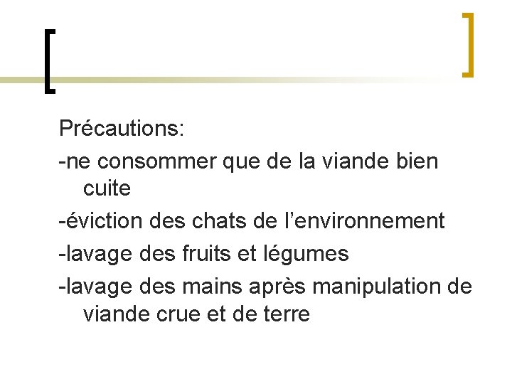 Précautions: -ne consommer que de la viande bien cuite -éviction des chats de l’environnement