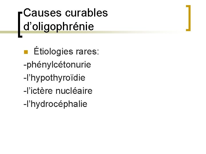 Causes curables d’oligophrénie Étiologies rares: -phénylcétonurie -l’hypothyroïdie -l’ictère nucléaire -l’hydrocéphalie n 