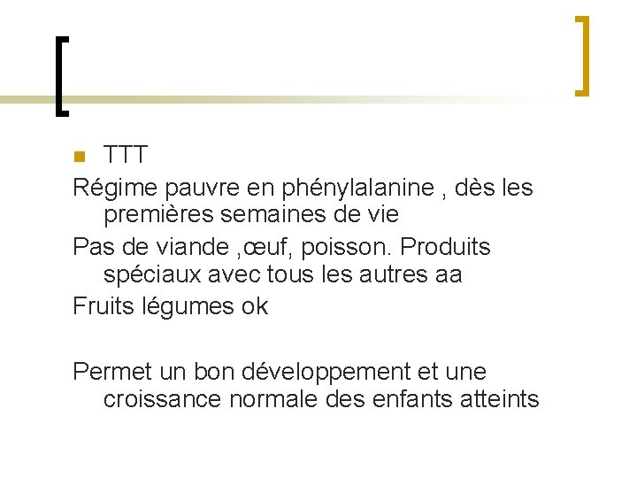 TTT Régime pauvre en phénylalanine , dès les premières semaines de vie Pas de