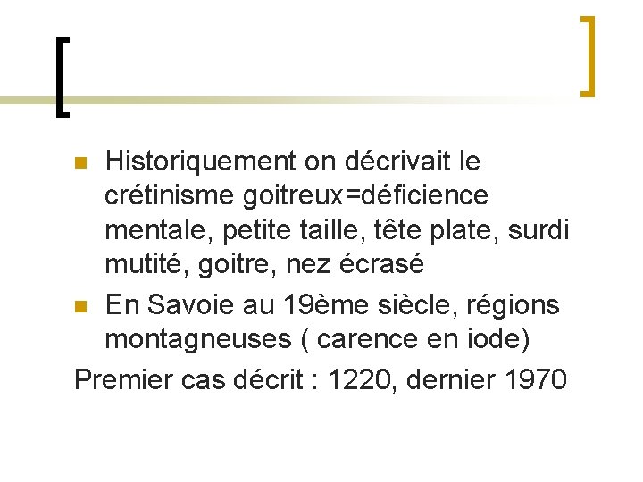 Historiquement on décrivait le crétinisme goitreux=déficience mentale, petite taille, tête plate, surdi mutité, goitre,