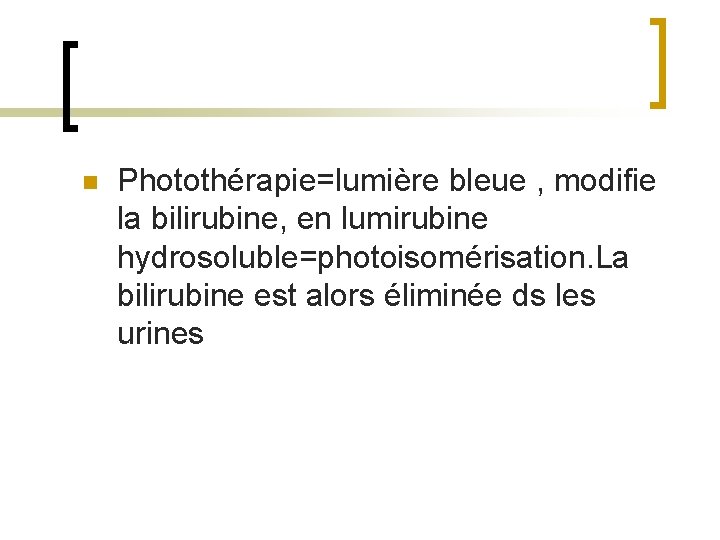 n Photothérapie=lumière bleue , modifie la bilirubine, en lumirubine hydrosoluble=photoisomérisation. La bilirubine est alors
