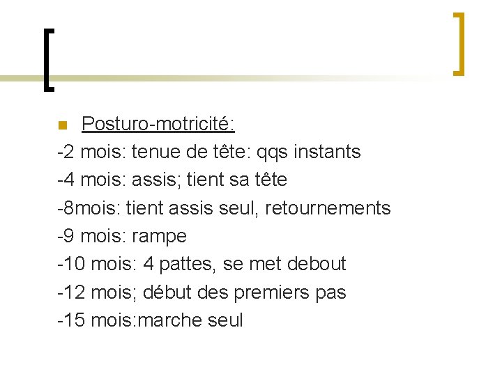 Posturo-motricité: -2 mois: tenue de tête: qqs instants -4 mois: assis; tient sa tête