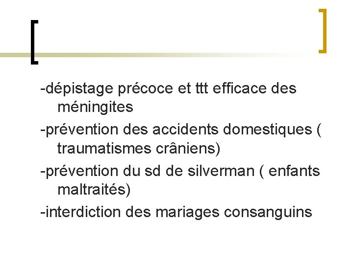 -dépistage précoce et ttt efficace des méningites -prévention des accidents domestiques ( traumatismes crâniens)