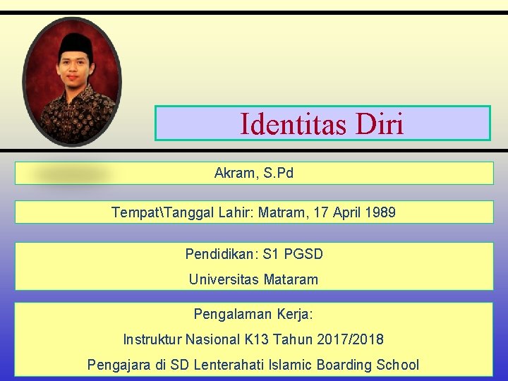 Identitas Diri Akram, S. Pd TempatTanggal Lahir: Matram, 17 April 1989 Pendidikan: S 1