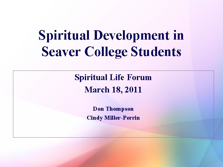 Spiritual Development in Seaver College Students Spiritual Life Forum March 18, 2011 Don Thompson