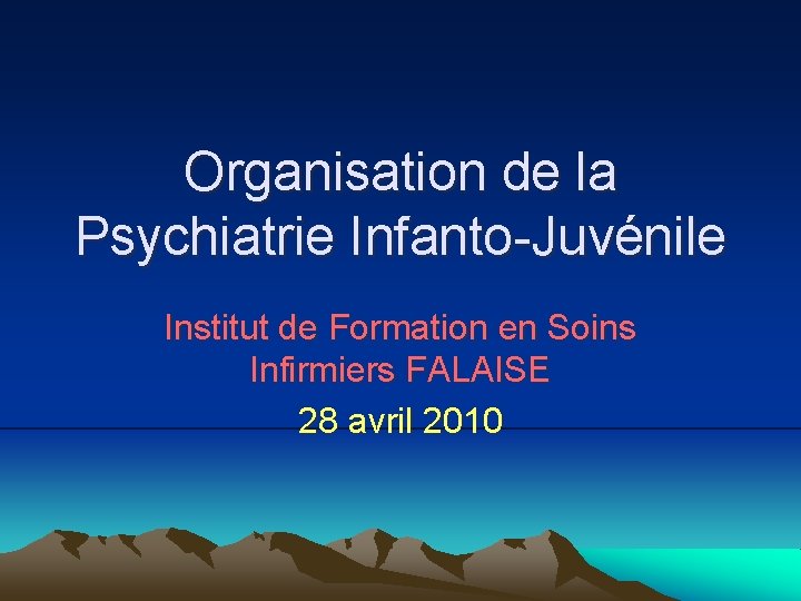 Organisation de la Psychiatrie Infanto-Juvénile Institut de Formation en Soins Infirmiers FALAISE 28 avril