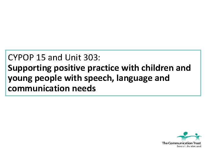 CYPOP 15 and Unit 303 Supporting positive practice
