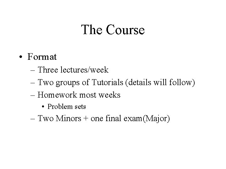 The Course • Format – Three lectures/week – Two groups of Tutorials (details will