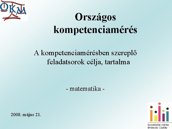 Országos kompetenciamérés A kompetenciamérésben szereplő feladatsorok célja, tartalma - matematika - 2008. május 21.