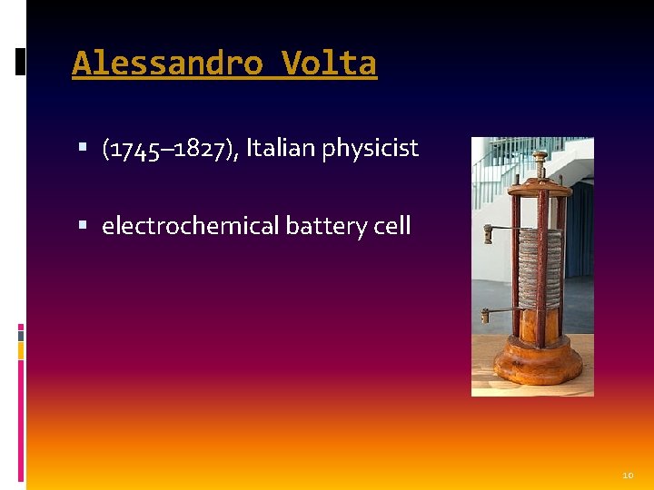 Alessandro Volta (1745– 1827), Italian physicist electrochemical battery cell 10 