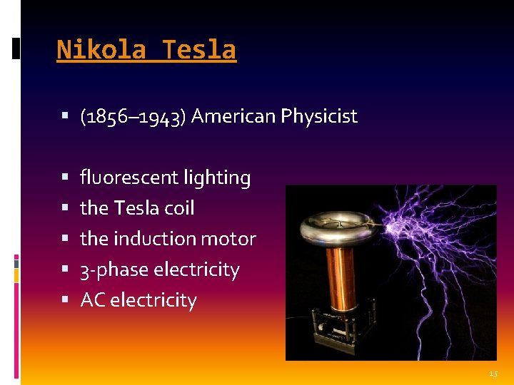 Nikola Tesla (1856– 1943) American Physicist fluorescent lighting the Tesla coil the induction motor