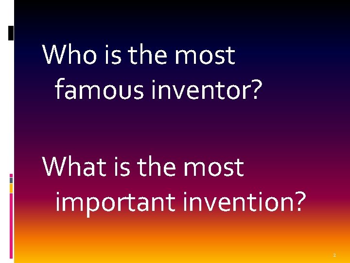 Who is the most famous inventor? What is the most important invention? 2 