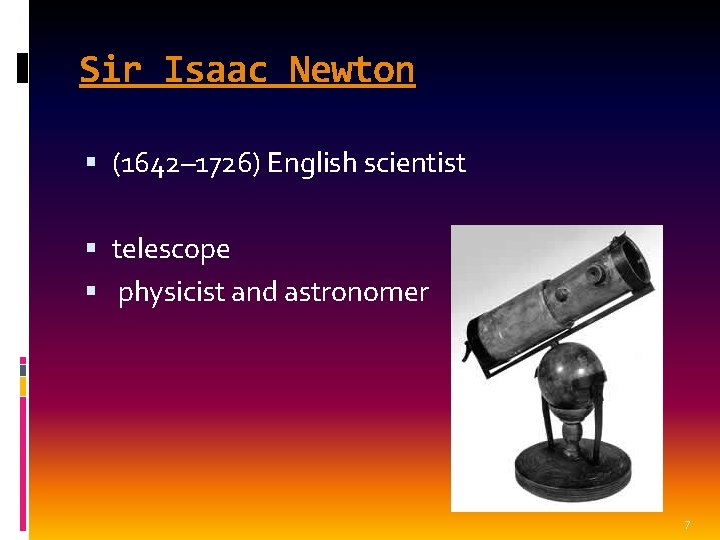Sir Isaac Newton (1642– 1726) English scientist telescope physicist and astronomer 7 