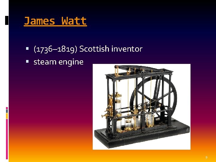 James Watt (1736– 1819) Scottish inventor steam engine 9 