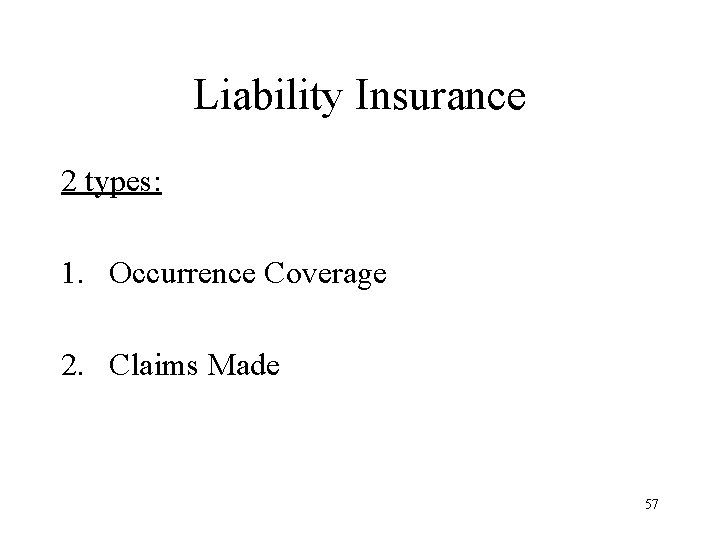 Liability Insurance 2 types: 1. Occurrence Coverage 2. Claims Made 57 